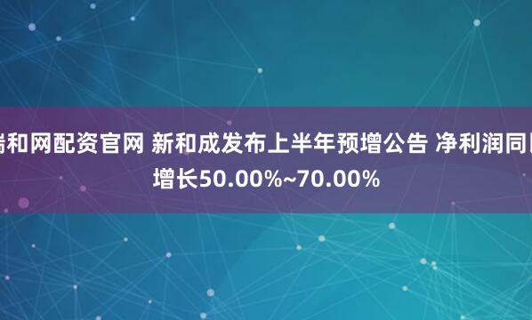 瑞和网配资官网 新和成发布上半年预增公告 净利润同比增长50.00%~70.00%