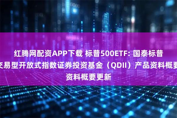 红腾网配资APP下载 标普500ETF: 国泰标普500交易型开放式指数证券投资基金（QDII）产品资料概要更新
