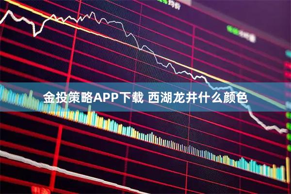 金投策略APP下载 西湖龙井什么颜色