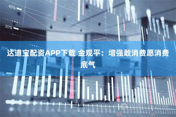 达道宝配资APP下载 金观平：增强敢消费愿消费底气