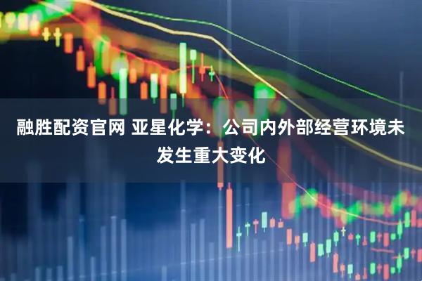 融胜配资官网 亚星化学：公司内外部经营环境未发生重大变化