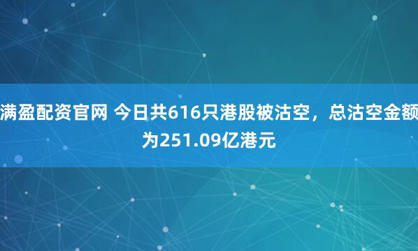 满盈配资官网 今日共616只港股被沽空，总沽空金额为251.09亿港元