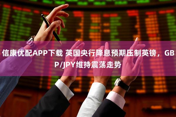 信康优配APP下载 英国央行降息预期压制英镑，GBP/JPY维持震荡走势